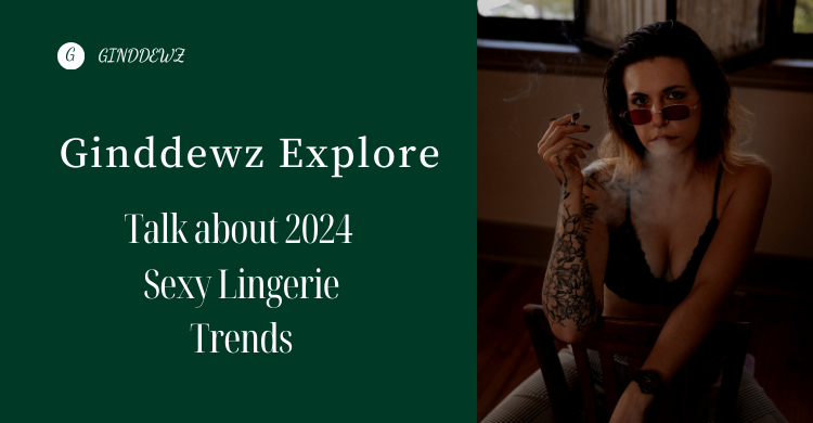 【Ginddewz Explore】 Interpretation of Sexy Lingerie Fashion Trends in 2024